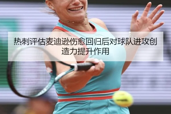 热刺评估麦迪逊伤愈回归后对球队进攻创造力提升作用