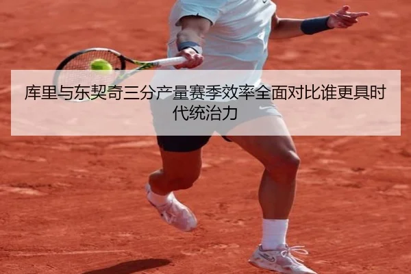 库里与东契奇三分产量赛季效率全面对比谁更具时代统治力